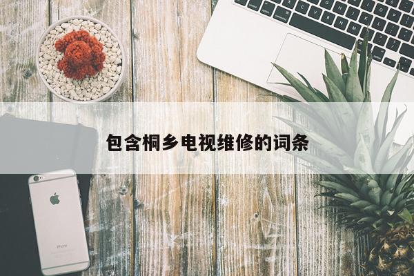 包含桐乡电视维修的词条