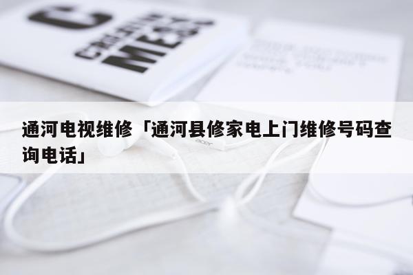 通河电视维修「通河县修家电上门维修号码查询电话」