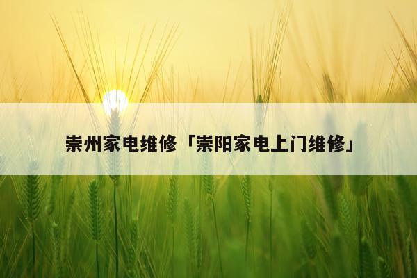 崇州家电维修「崇阳家电上门维修」