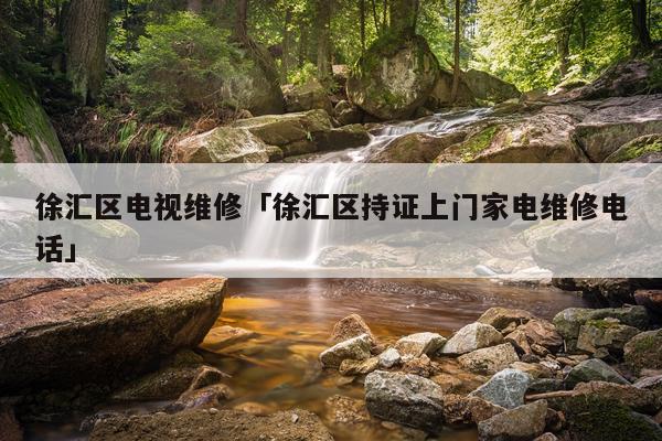 徐汇区电视维修「徐汇区持证上门家电维修电话」
