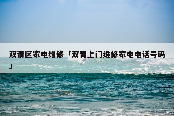 双清区家电维修「双青上门维修家电电话号码」