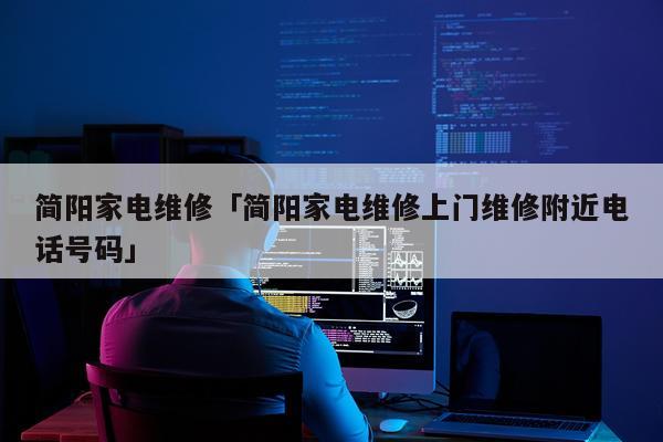 简阳家电维修「简阳家电维修上门维修附近电话号码」